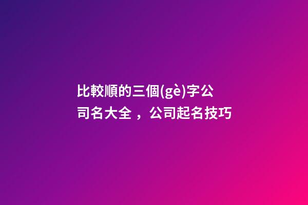 比較順的三個(gè)字公司名大全，公司起名技巧